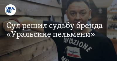 Сергей Нетиевский - Суд решил судьбу бренда «Уральские пельмени» - ura.news - Москва