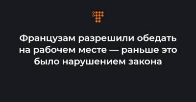 Французам разрешили обедать на рабочем месте — раньше это было нарушением закона - hromadske.ua