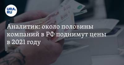 Аналитик: около половины компаний в РФ поднимут цены в 2021 году - ura.news