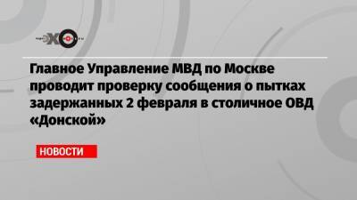 Любовь Соболь - Главное Управление МВД по Москве проводит проверку сообщения о пытках задержанных 2 февраля в столичное ОВД «Донской» - echo.msk.ru - Москва