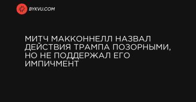 Дональд Трамп - Митч МакКоннелл назвал действия Трампа позорными, но не поддержал его импичмент - bykvu.com