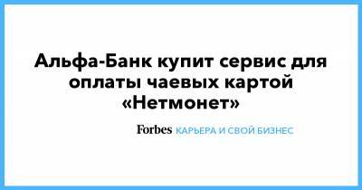 Альфа-Банк купит сервис для оплаты чаевых картой «Нетмонет» - forbes.ru - Москва