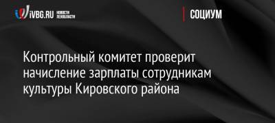 Александр Дрозденко - Контрольный комитет проверит начисление зарплаты сотрудникам культуры Кировского района - ivbg.ru - Ленинградская обл. - р-н Кировский