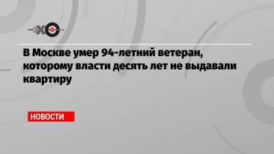 Дмитрий Медведев - В Москве умер 94-летний ветеран, которому власти десять лет не выдавали квартиру - echo.msk.ru - Москва