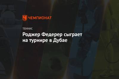 Роджер Федерер - Джокович Новак - Роджер Федерер сыграет на турнире в Дубае - championat.com - Швейцария - Австралия - Эмираты - Катар - Доха