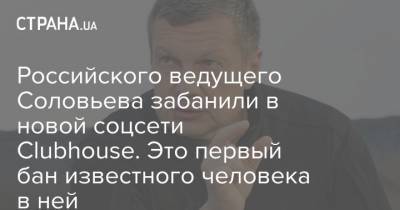 Владимир Соловьев - Российского ведущего Соловьева забанили в новой соцсети Clubhouse. Это первый бан известного человека в ней - strana.ua