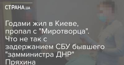 Годами жил в Киеве, пропал с "Миротворца". Что не так с задержанием СБУ бывшего "замминистра ДНР" Пряхина - strana.ua - Киев - ДНР - Донецк