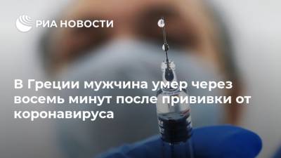 В Греции мужчина умер через восемь минут после прививки от коронавируса - ria.ru - Греция