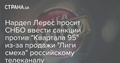 Владимир Зеленский - Нардеп Лерос просит СНБО ввести санкции против "Квартала 95" из-за продажи "Лиги смеха" российскому телеканалу - strana.ua - Москва - Крым - Донецк - Харьков - Запорожье - Снбо