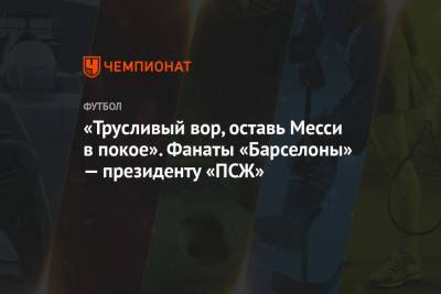 Нассер Аль-Хелаифи - «Трусливый вор, оставь Месси в покое». Фанаты «Барселоны» — президенту «ПСЖ» - championat.com - Испания