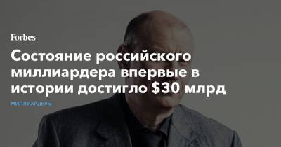 Владимир Потанин - Состояние российского миллиардера впервые в истории достигло $30 млрд - forbes.ru