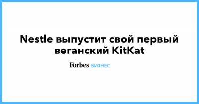Nestle выпустит свой первый веганский KitKat - forbes.ru