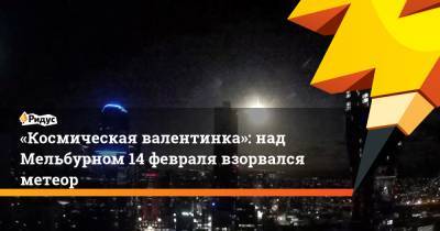 «Космическая валентинка»: над Мельбурном 14 февраля взорвался метеор - ridus.ru - Австралия - Мельбурн