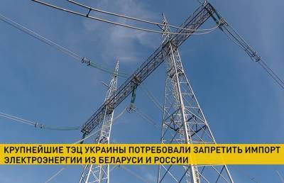 Крупнейшие ТЭЦ Украины потребовали запретить импорт электроэнергии из России и Беларуси - ont.by - Киев - Белоруссия - Минск