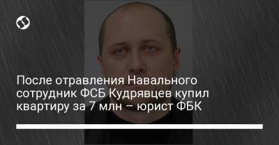 Любовь Соболь - Алексей Навальный - После отравления Навального сотрудник ФСБ Кудрявцев купил квартиру за 7 млн – юрист ФБК - liga.net - Москва