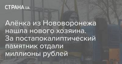 Алёнка из Нововоронежа нашла нового хозяина. За постапокалиптический памятник отдали миллионы рублей - strana.ua - Россия - Воронежская обл.