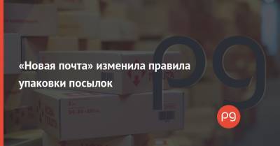Нова Пошта - «Новая почта» изменила правила упаковки посылок - thepage.ua - Украина