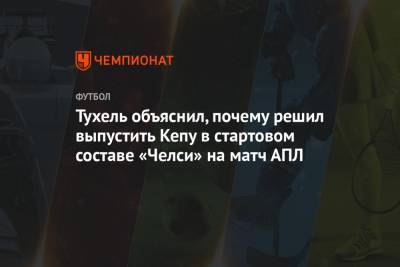 Томас Тухель - Тухель объяснил, почему решил выпустить Кепу в стартовом составе «Челси» на матч АПЛ - championat.com - Англия