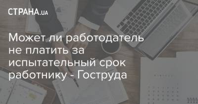 Может ли работодатель не платить за испытательный срок работнику - Гоструда - strana.ua - Кировоградская обл.