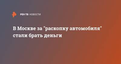 В Москве за "раскопку автомобиля" стали брать деньги - ren.tv - Москва
