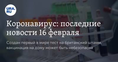 Сергей Вознесенский - Коронавирус: последние новости 16 февраля. Создан первый в мире тест на британский штамм, вакцинация на дому может быть небезопасна - ura.news - США - Бразилия - Ухань