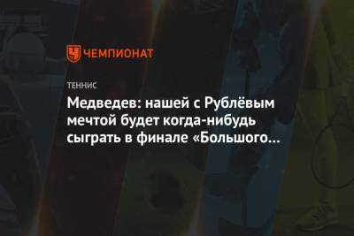 Даниил Медведев - Андрей Рублев - Медведев: нашей с Рублёвым мечтой будет когда-нибудь сыграть в финале «Большого шлема» - championat.com - Австралия
