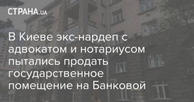 В Киеве экс-нардеп с адвокатом и нотариусом пытались продать государственное помещение на Банковой - strana.ua - Киев