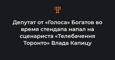 Депутат от «Голоса» Богатов во время стендапа напал на сценариста «Телебачення Торонто» Влада Капицу - hromadske.ua - Киев - Братислава