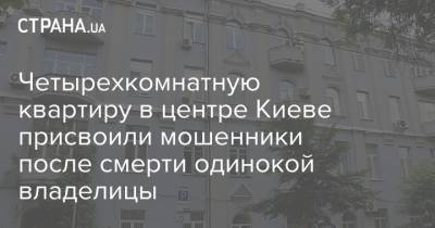 Четырехкомнатную квартиру в центре Киеве присвоили мошенники после смерти одинокой владелицы - strana.ua - Киев - район Шевченковский