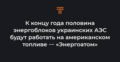 Петр Котин - К концу года половина энергоблоков украинских АЭС будут работать на американском топливе ㅡ «Энергоатом» - hromadske.ua - Ровненская обл.