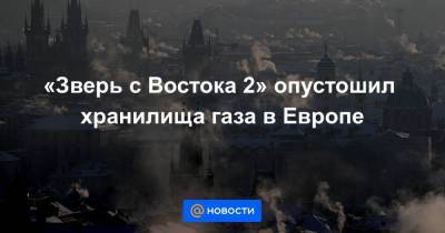 «Зверь с Востока 2» опустошил хранилища газа в Европе - smartmoney.one - Австрия - Франция - Польша - Чехия