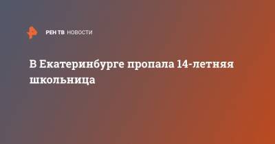 В Екатеринбурге пропала 14-летняя школьница - ren.tv - Екатеринбург