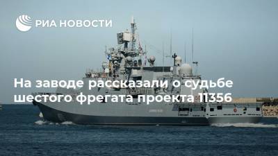 Сергей Сафронов - На заводе рассказали о судьбе шестого фрегата проекта 11356 - ria.ru - Москва - Россия - Калининград