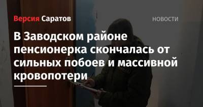 В Заводском районе пенсионерка скончалась от сильных побоев и массивной кровопотери - nversia.ru - Саратов