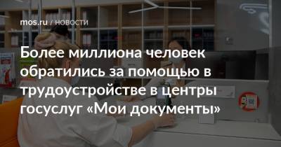 Более миллиона человек обратились за помощью в трудоустройстве в центры госуслуг «Мои документы» - mos.ru
