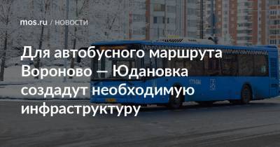 Для автобусного маршрута Вороново — Юдановка создадут необходимую инфраструктуру - mos.ru