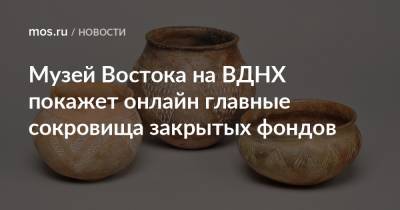 Музей Востока на ВДНХ покажет онлайн главные сокровища закрытых фондов - mos.ru