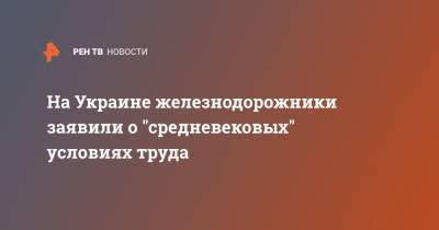 На Украине железнодорожники заявили о "средневековых" условиях труда - ren.tv - Украина