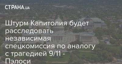Штурм Капитолия будет расследовать независимая спецкомиссия по аналогу с трагедией 9/11 - Пэлоси - strana.ua - США