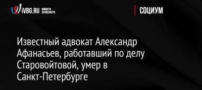 Владимир Путин - Галина Старовойтова - Александр Афанасьев - Известный адвокат Александр Афанасьев, работавший по делу Старовойтовой, умер в Санкт-Петербурге - ivbg.ru - Россия - Санкт-Петербург - Россияне