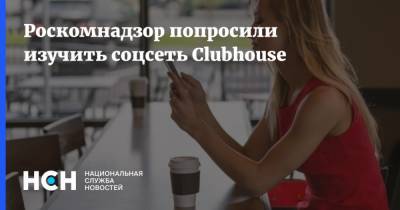 Илон Маск - Марк Цукерберг - Артем Кирьянов - Роскомнадзор попросили изучить соцсеть Clubhouse - nsn.fm