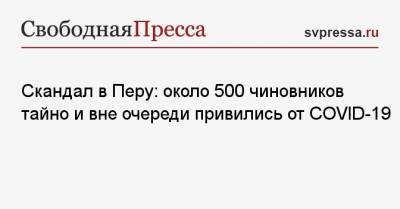 Скандал в Перу: около 500 чиновников тайно и вне очереди привились от COVID-19 - svpressa.ru - Перу