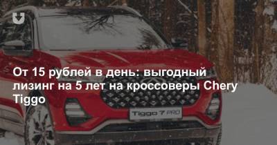 От 15 рублей в день: выгодный лизинг на 5 лет на кроссоверы Chery Tiggo - news.tut.by