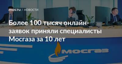 Более 100 тысяч онлайн-заявок приняли специалисты Мосгаза за 10 лет - mos.ru