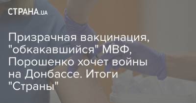 Призрачная вакцинация, "обкакавшийся" МВФ, Порошенко хочет войны на Донбассе. Итоги "Страны" - strana.ua - Китай - США - Донбасс