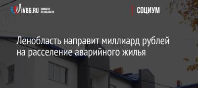 Ленобласть направит миллиард рублей на расселение аварийного жилья - ivbg.ru - Ленинградская обл.