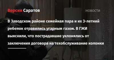 В Заводском районе семейная пара и их 3-летний ребенок отравились угарным газом. В ГЖИ выяснили, что пострадавшие уклонялись от заключения договора на техобслуживание колонки - nversia.ru - Саратов