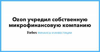 Ozon учредил собственную микрофинансовую компанию - forbes.ru