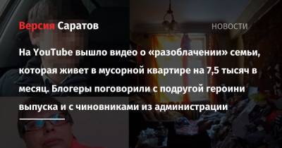 На YouTube вышло видео о «разоблачении» семьи, которая живет в мусорной квартире на 7,5 тысяч в месяц. Блогеры поговорили с подругой героини выпуска и с чиновниками из администрации - nversia.ru - Саратов