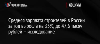 Средняя зарплата строителей в России за год выросла на 33%, до 47,6 тысяч рублей – исследование - ivbg.ru - Москва - Россия - Санкт-Петербург - Строительство
